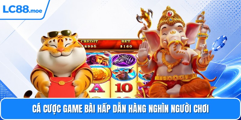 Cá cược game bài hấp dẫn hàng nghìn người chơi