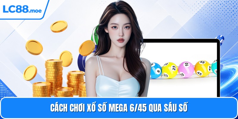 Cách chơi xổ số mega 6/45 qua sáu số