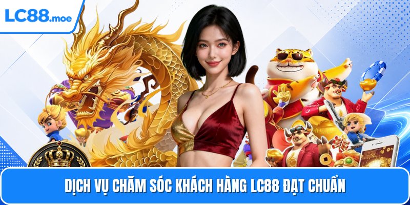 Dịch vụ chăm sóc khách hàng Lc88 đạt chuẩn