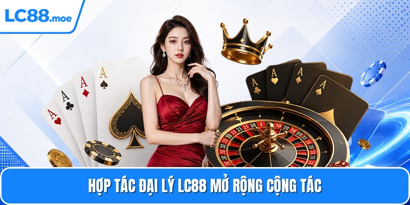 Hợp tác đại lý LC88 mở rộng cộng tác
