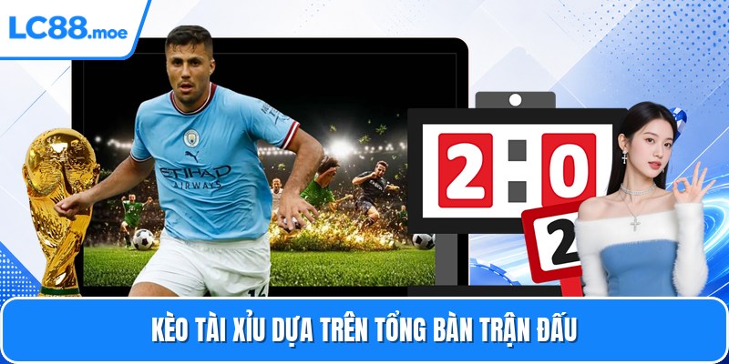 Kèo tài xỉu dựa trên tổng bàn trận đấu