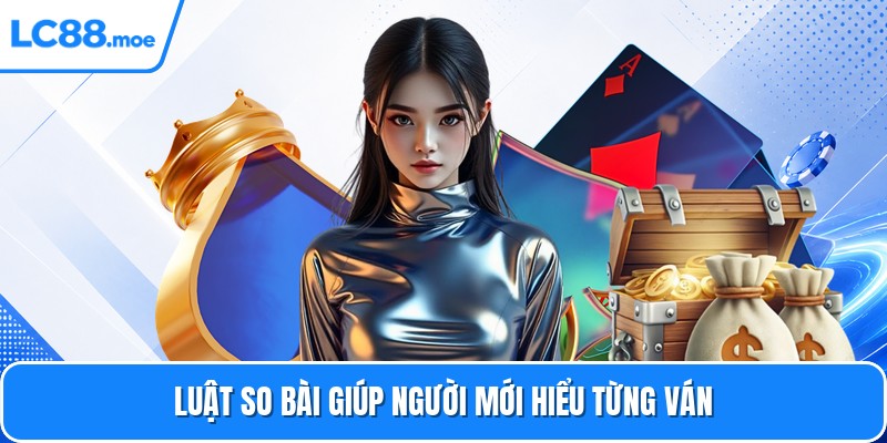 Luật so bài giúp người mới hiểu từng ván