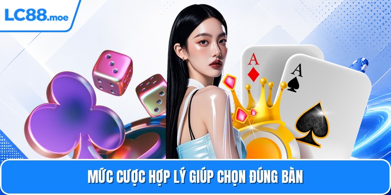 Mức cược hợp lý giúp chọn đúng bàn